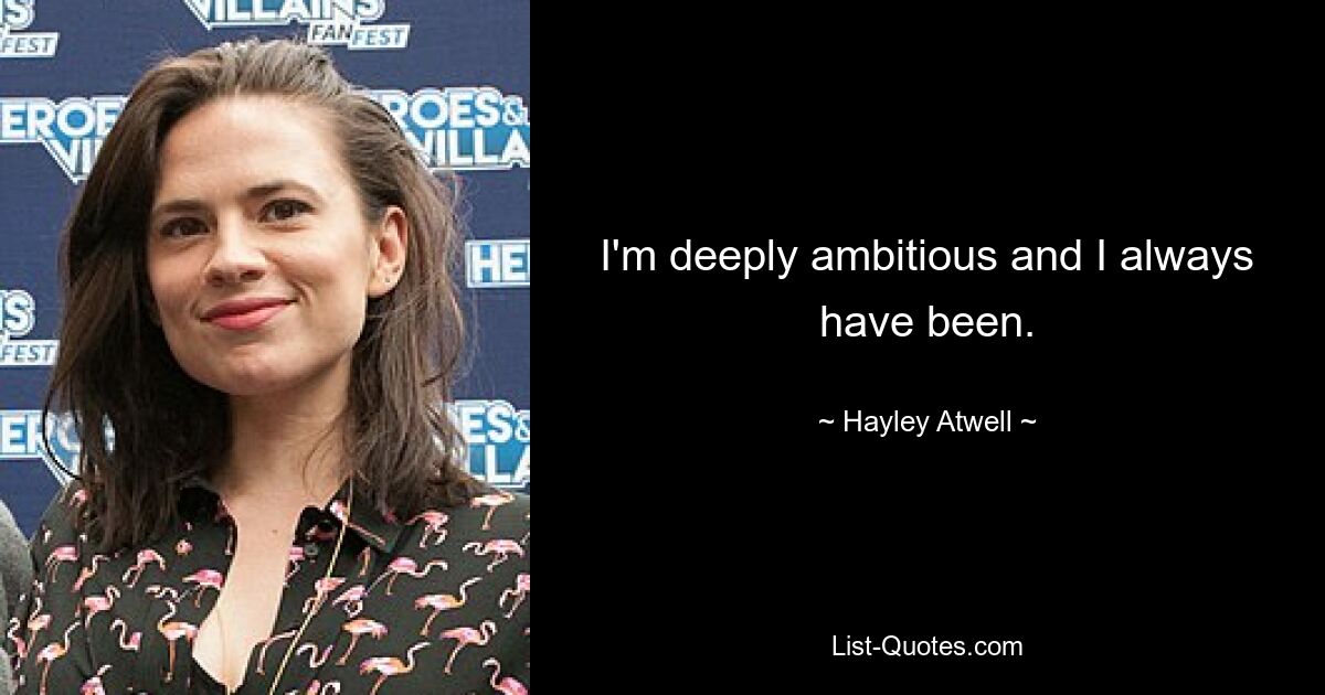 I'm deeply ambitious and I always have been. — © Hayley Atwell