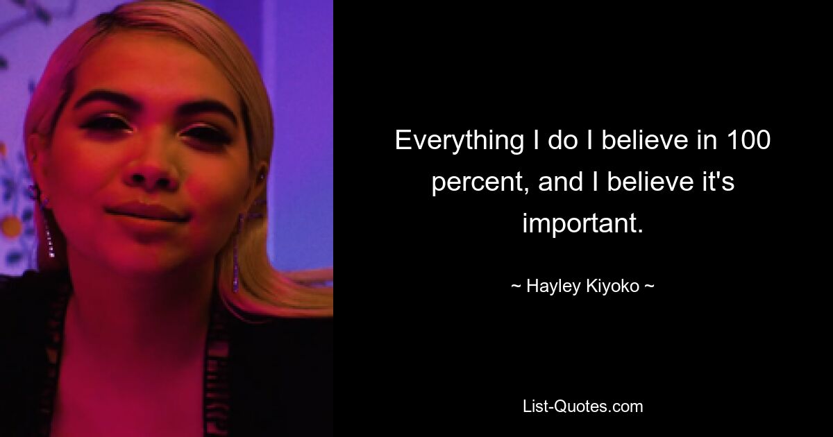 An alles, was ich tue, glaube ich zu 100 Prozent, und ich glaube, dass es wichtig ist. — © Hayley Kiyoko 