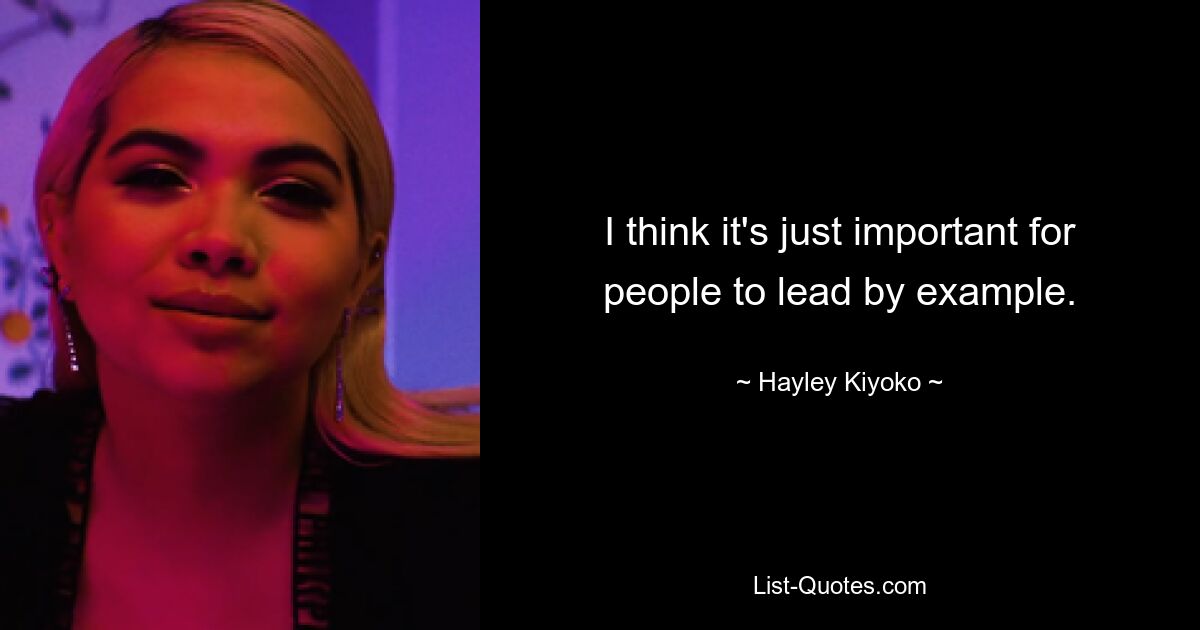 Ich denke, es ist einfach wichtig, dass die Menschen mit gutem Beispiel vorangehen. — © Hayley Kiyoko