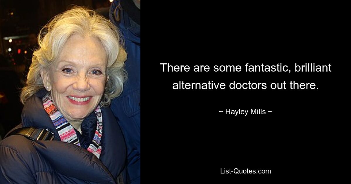 There are some fantastic, brilliant alternative doctors out there. — © Hayley Mills