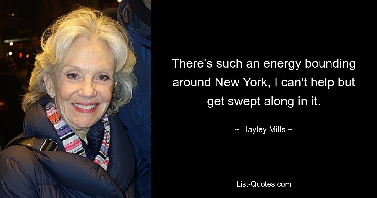 There's such an energy bounding around New York, I can't help but get swept along in it. — © Hayley Mills