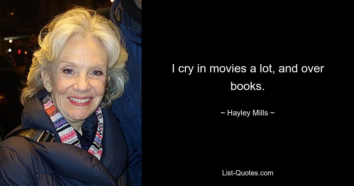 I cry in movies a lot, and over books. — © Hayley Mills