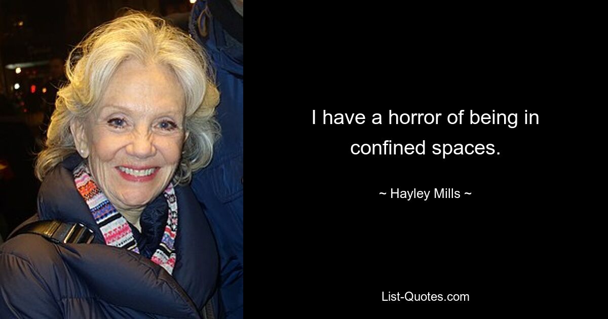 I have a horror of being in confined spaces. — © Hayley Mills