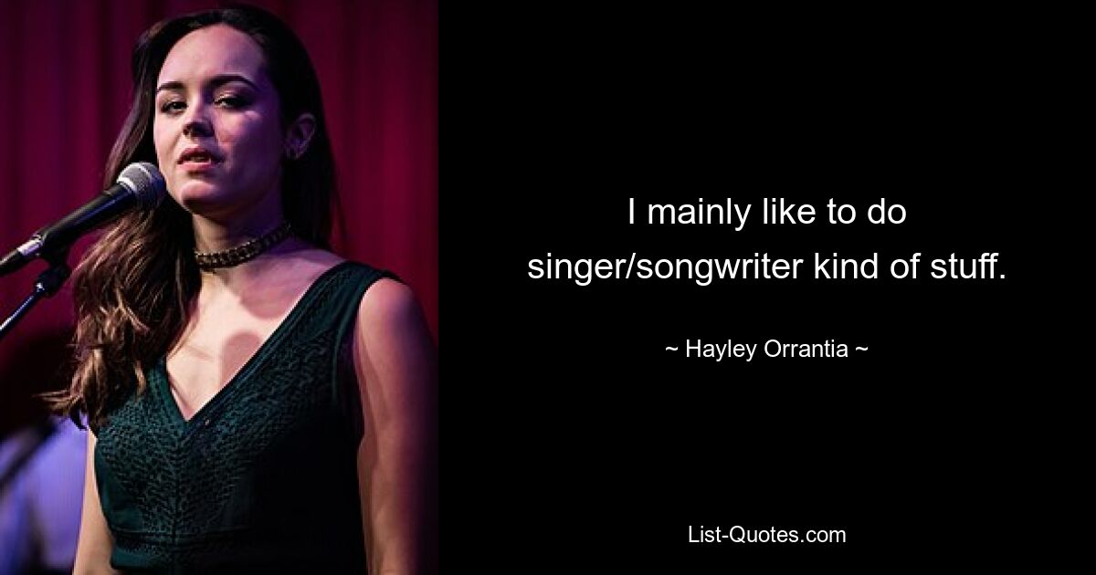 I mainly like to do singer/songwriter kind of stuff. — © Hayley Orrantia