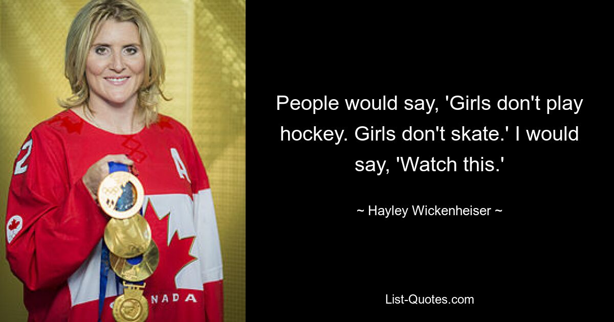 People would say, 'Girls don't play hockey. Girls don't skate.' I would say, 'Watch this.' — © Hayley Wickenheiser