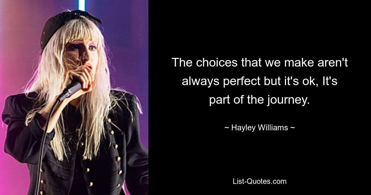 The choices that we make aren't always perfect but it's ok, It's part of the journey. — © Hayley Williams