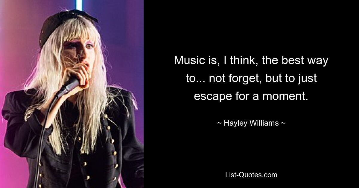 Music is, I think, the best way to... not forget, but to just escape for a moment. — © Hayley Williams