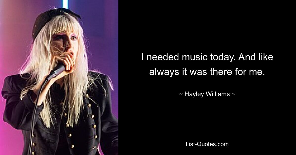 I needed music today. And like always it was there for me. — © Hayley Williams