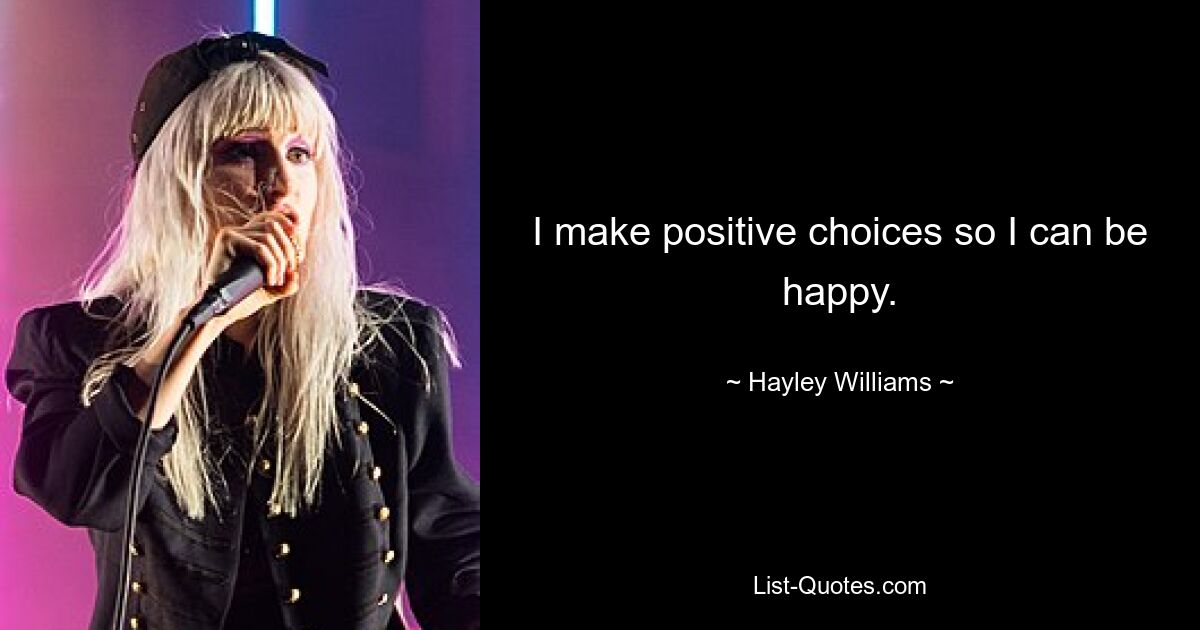 I make positive choices so I can be happy. — © Hayley Williams