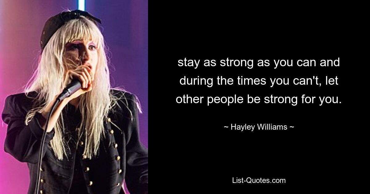 stay as strong as you can and during the times you can't, let other people be strong for you. — © Hayley Williams