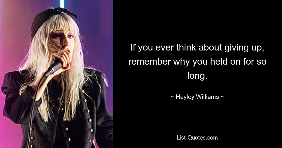 If you ever think about giving up, remember why you held on for so long. — © Hayley Williams