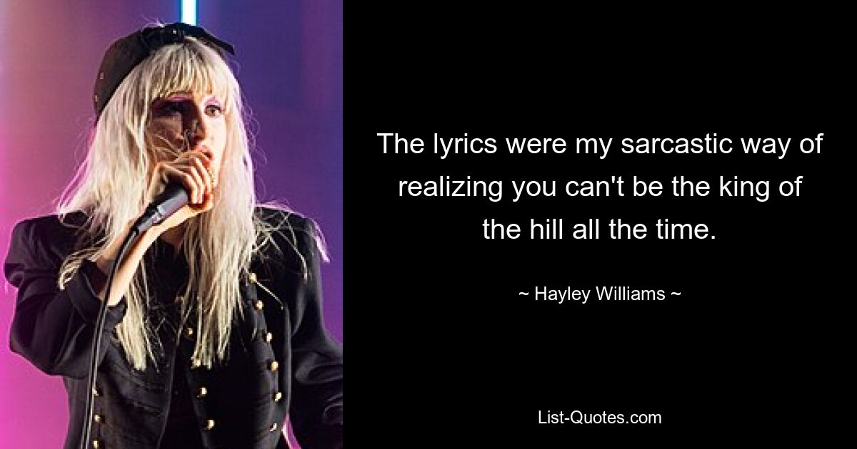 Der Text war meine sarkastische Art zu verstehen, dass man nicht immer der König des Hügels sein kann. — © Hayley Williams