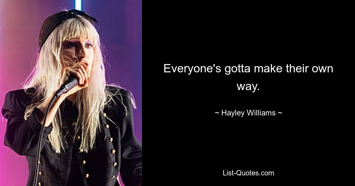 Everyone's gotta make their own way. — © Hayley Williams