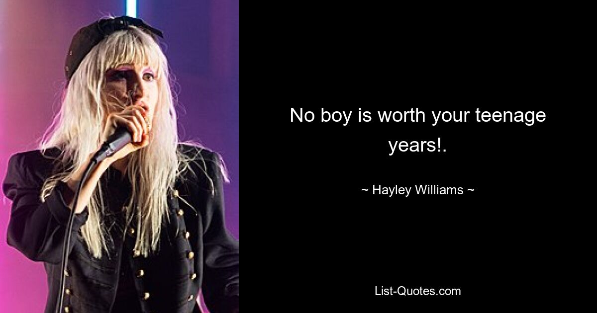 No boy is worth your teenage years!. — © Hayley Williams