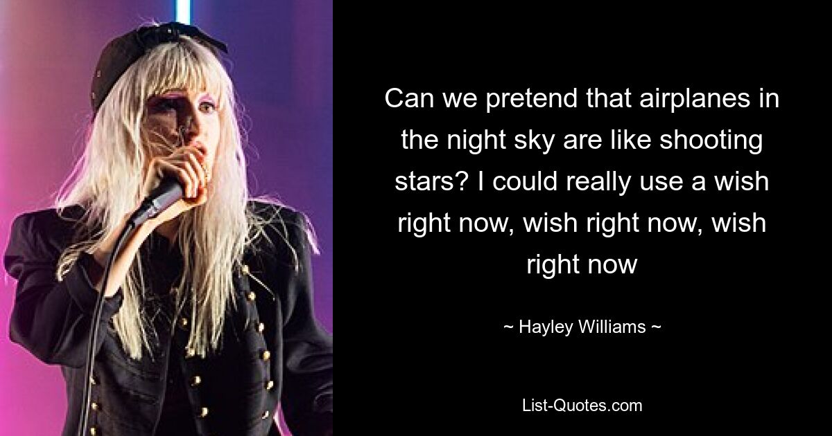 Can we pretend that airplanes in the night sky are like shooting stars? I could really use a wish right now, wish right now, wish right now — © Hayley Williams