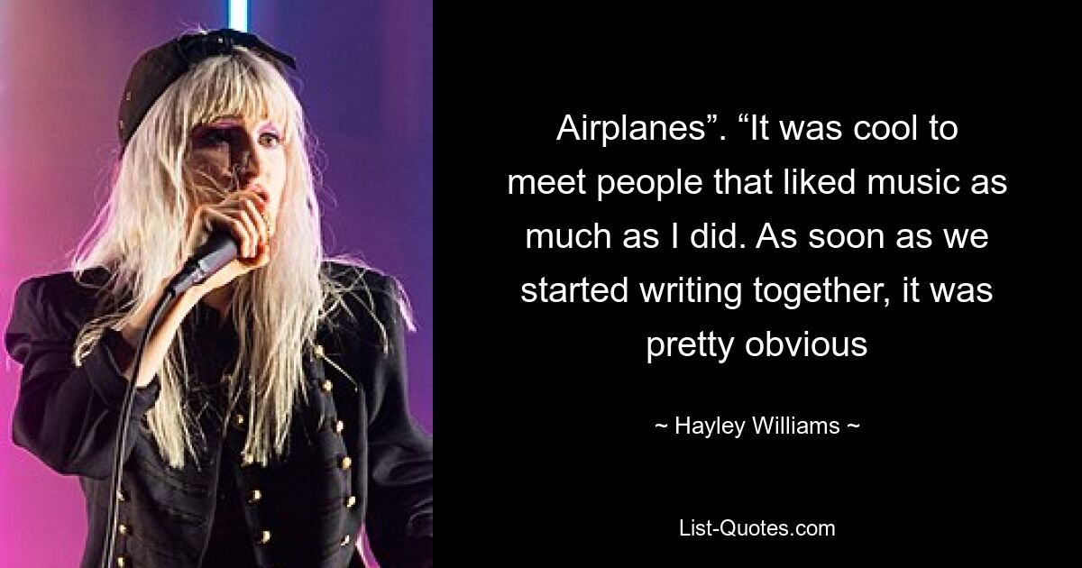 Airplanes”. “It was cool to meet people that liked music as much as I did. As soon as we started writing together, it was pretty obvious — © Hayley Williams