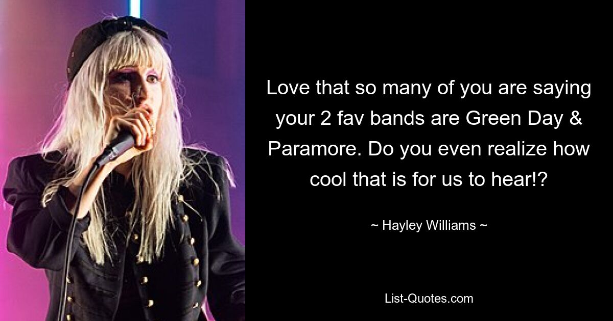 Love that so many of you are saying your 2 fav bands are Green Day & Paramore. Do you even realize how cool that is for us to hear!? — © Hayley Williams