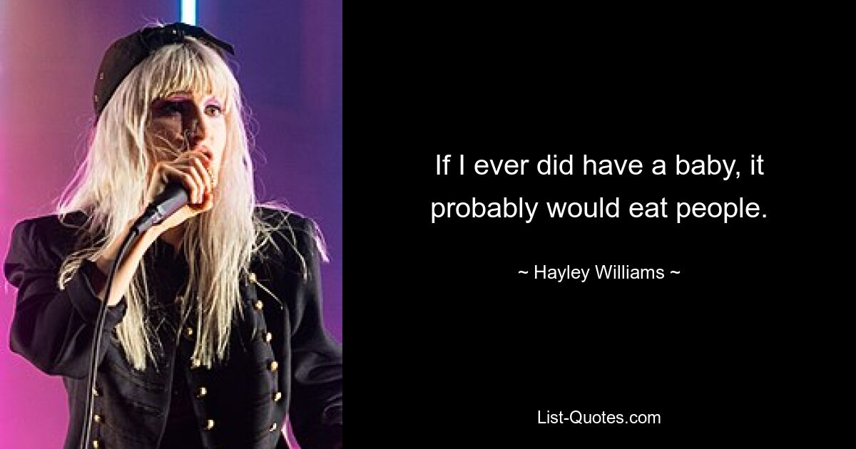 If I ever did have a baby, it probably would eat people. — © Hayley Williams