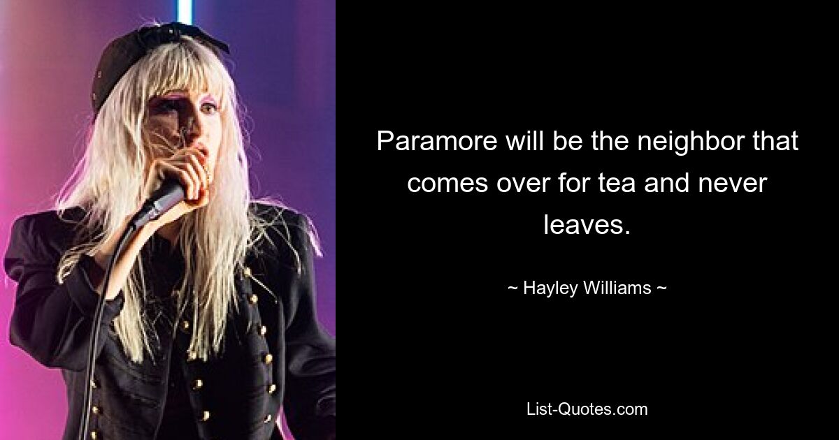 Paramore will be the neighbor that comes over for tea and never leaves. — © Hayley Williams