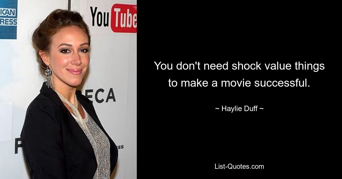 You don't need shock value things to make a movie successful. — © Haylie Duff