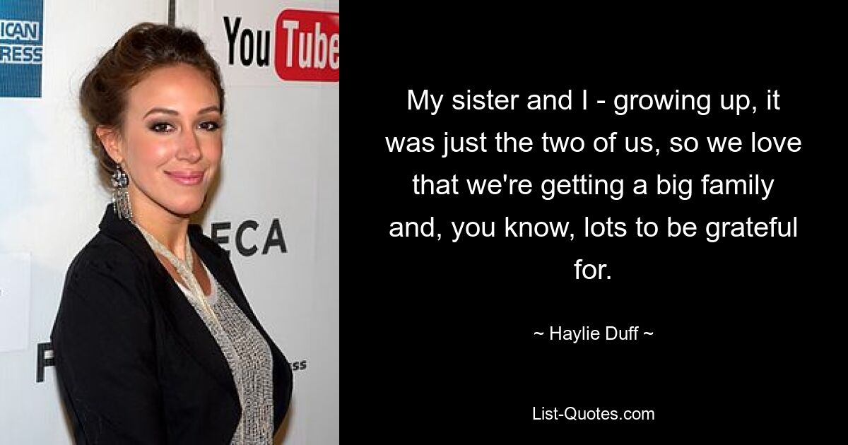 My sister and I - growing up, it was just the two of us, so we love that we're getting a big family and, you know, lots to be grateful for. — © Haylie Duff