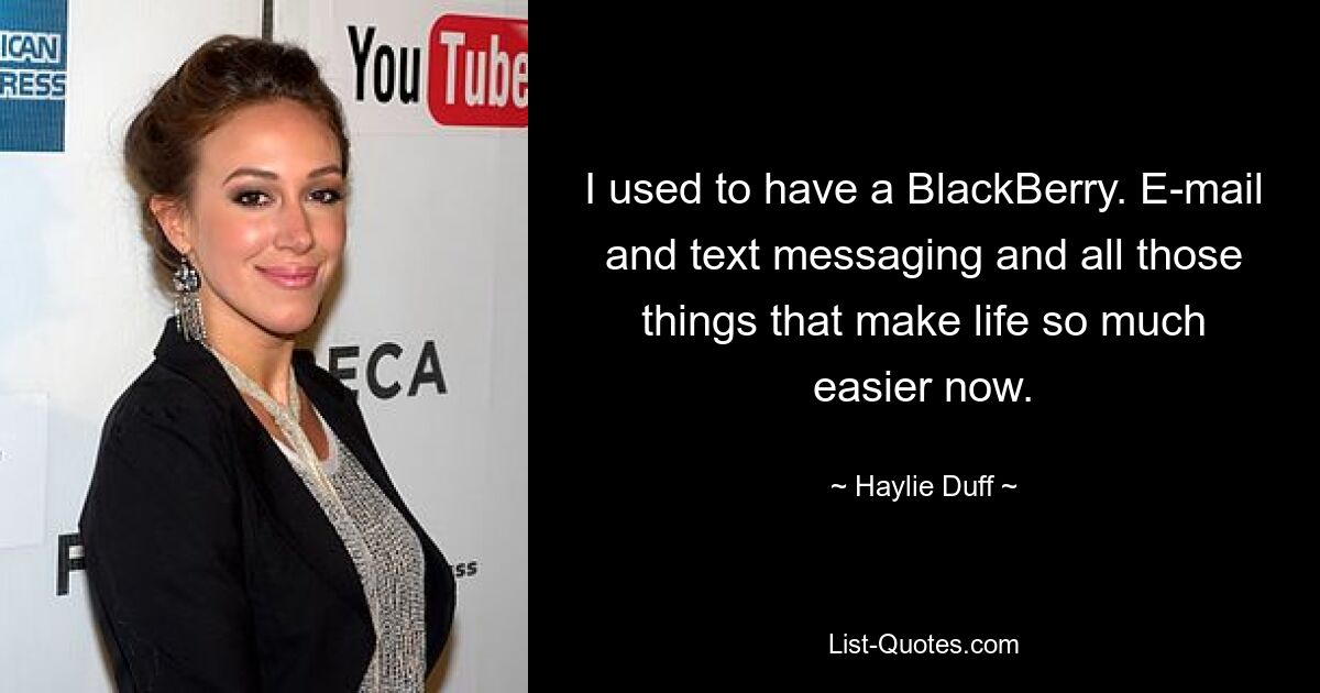 I used to have a BlackBerry. E-mail and text messaging and all those things that make life so much easier now. — © Haylie Duff