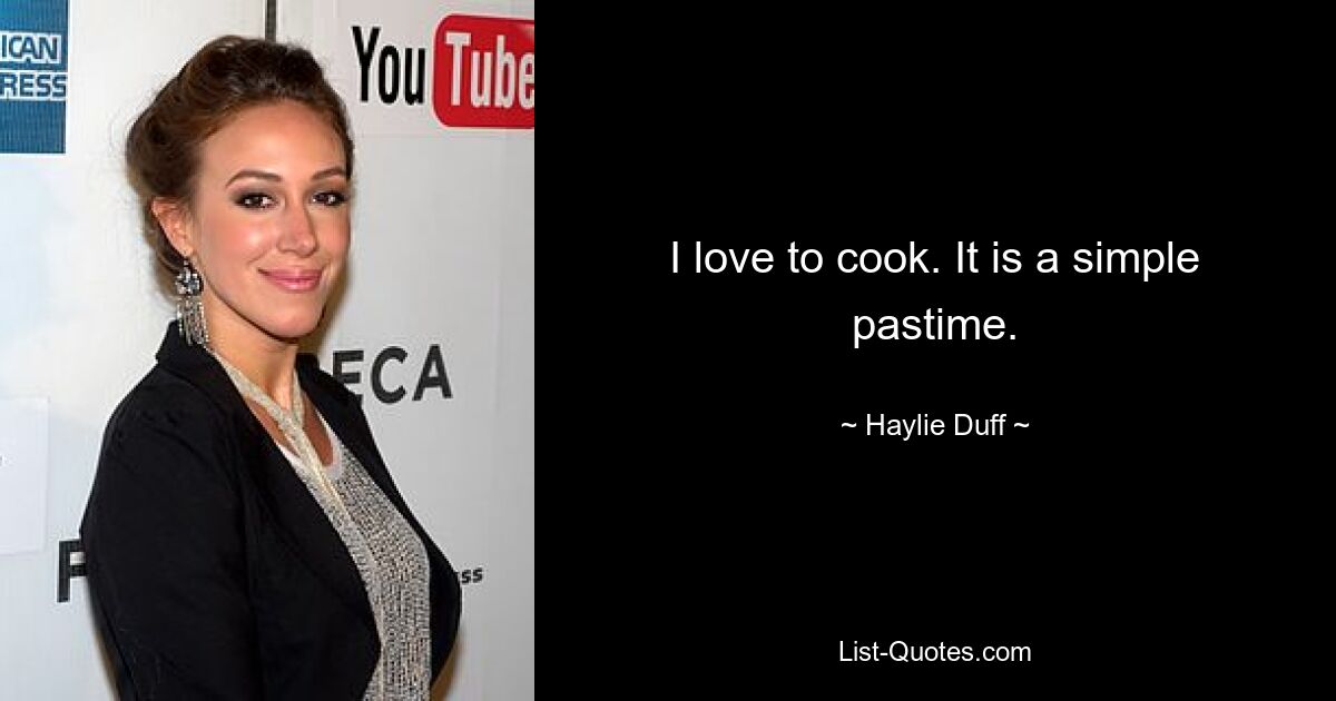 I love to cook. It is a simple pastime. — © Haylie Duff