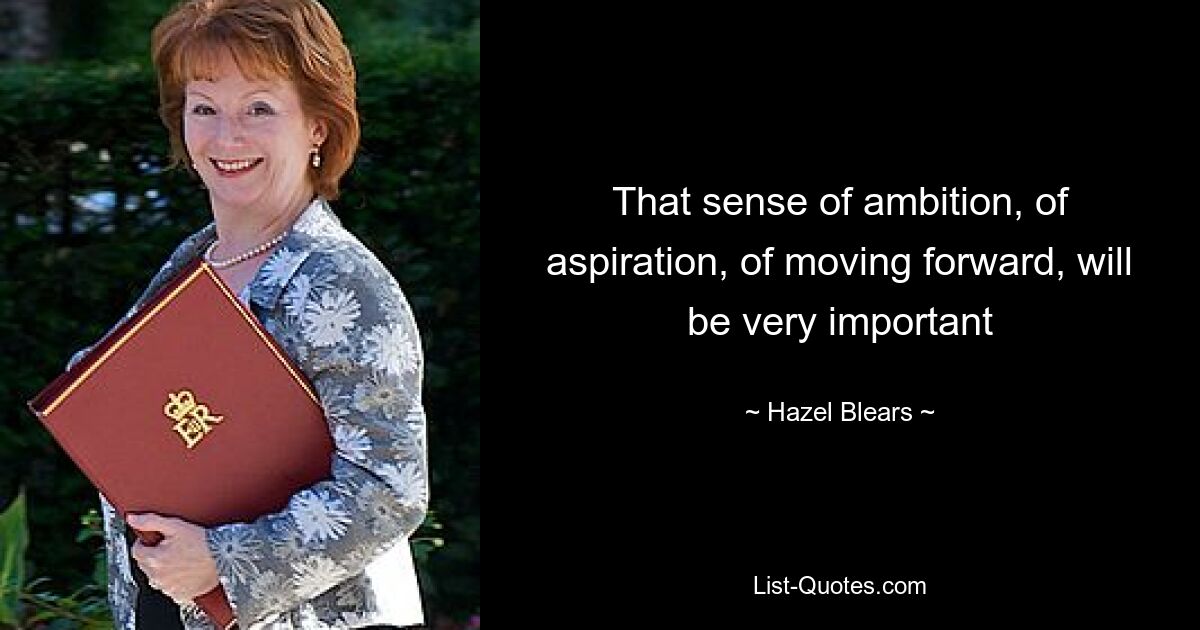 That sense of ambition, of aspiration, of moving forward, will be very important — © Hazel Blears