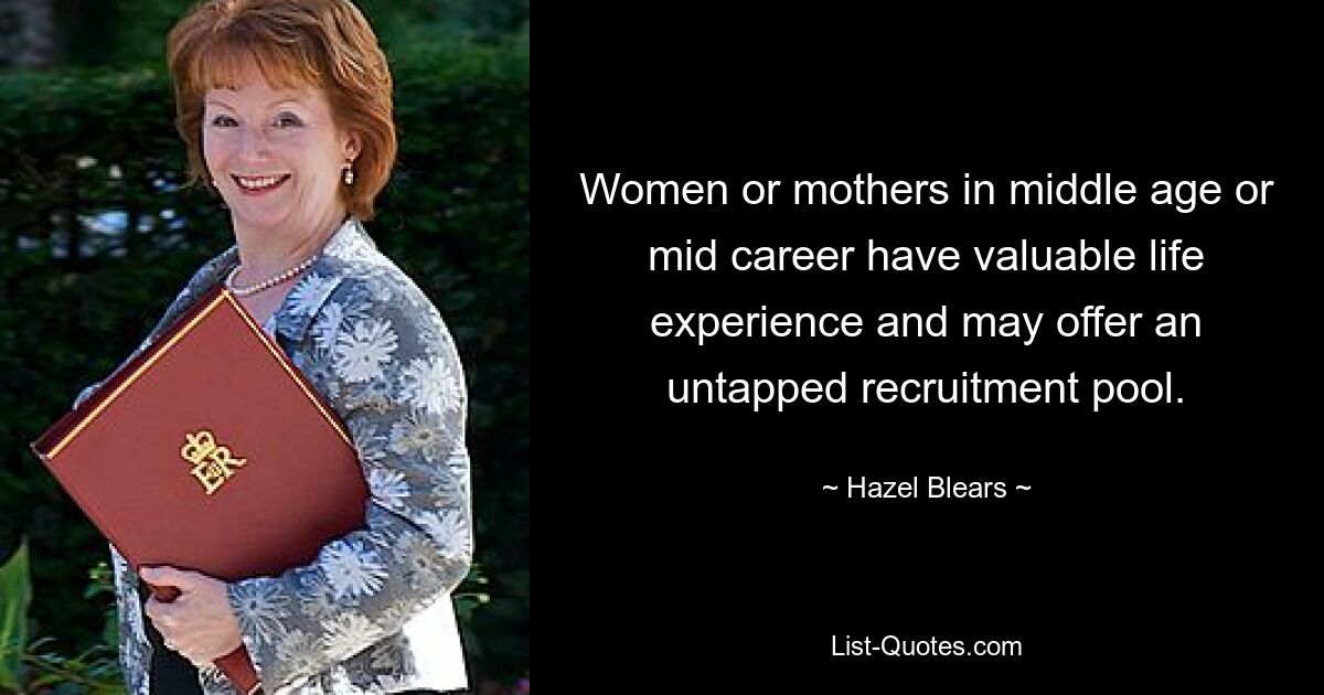 Women or mothers in middle age or mid career have valuable life experience and may offer an untapped recruitment pool. — © Hazel Blears