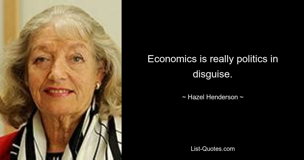 Economics is really politics in disguise. — © Hazel Henderson