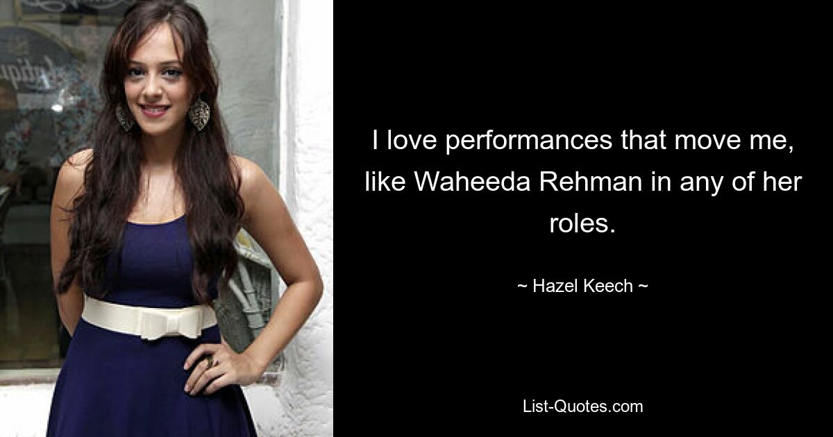 I love performances that move me, like Waheeda Rehman in any of her roles. — © Hazel Keech