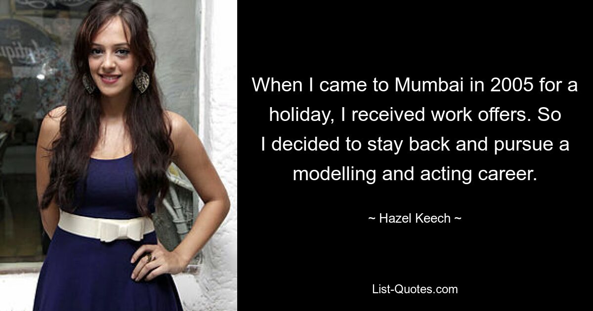 When I came to Mumbai in 2005 for a holiday, I received work offers. So I decided to stay back and pursue a modelling and acting career. — © Hazel Keech