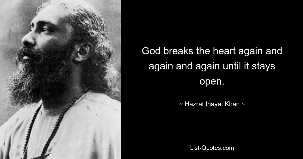 God breaks the heart again and again and again until it stays open. — © Hazrat Inayat Khan