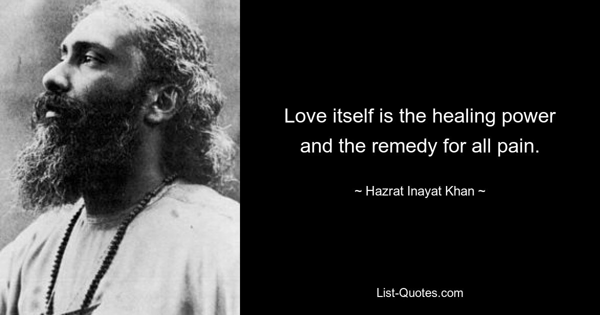 Love itself is the healing power and the remedy for all pain. — © Hazrat Inayat Khan