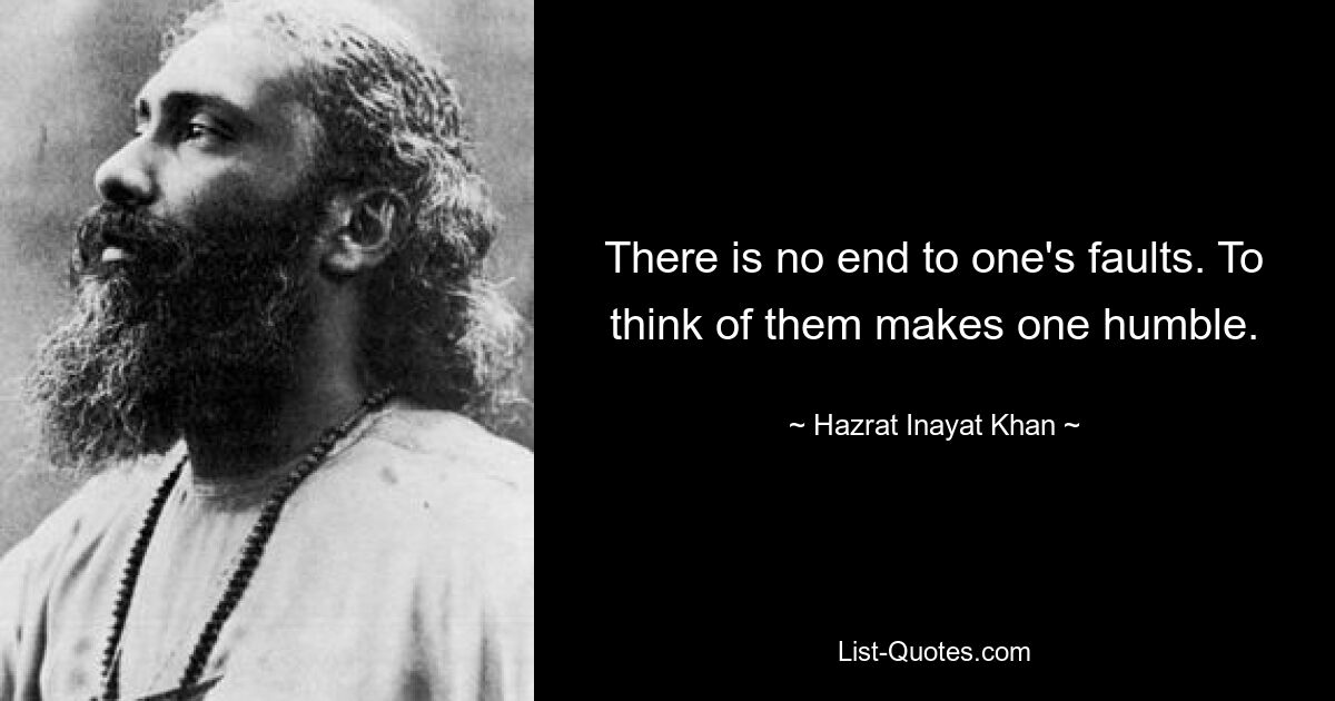 There is no end to one's faults. To think of them makes one humble. — © Hazrat Inayat Khan