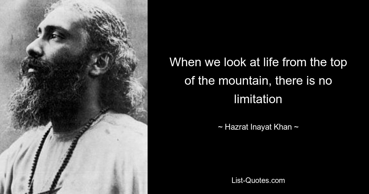 When we look at life from the top of the mountain, there is no limitation — © Hazrat Inayat Khan