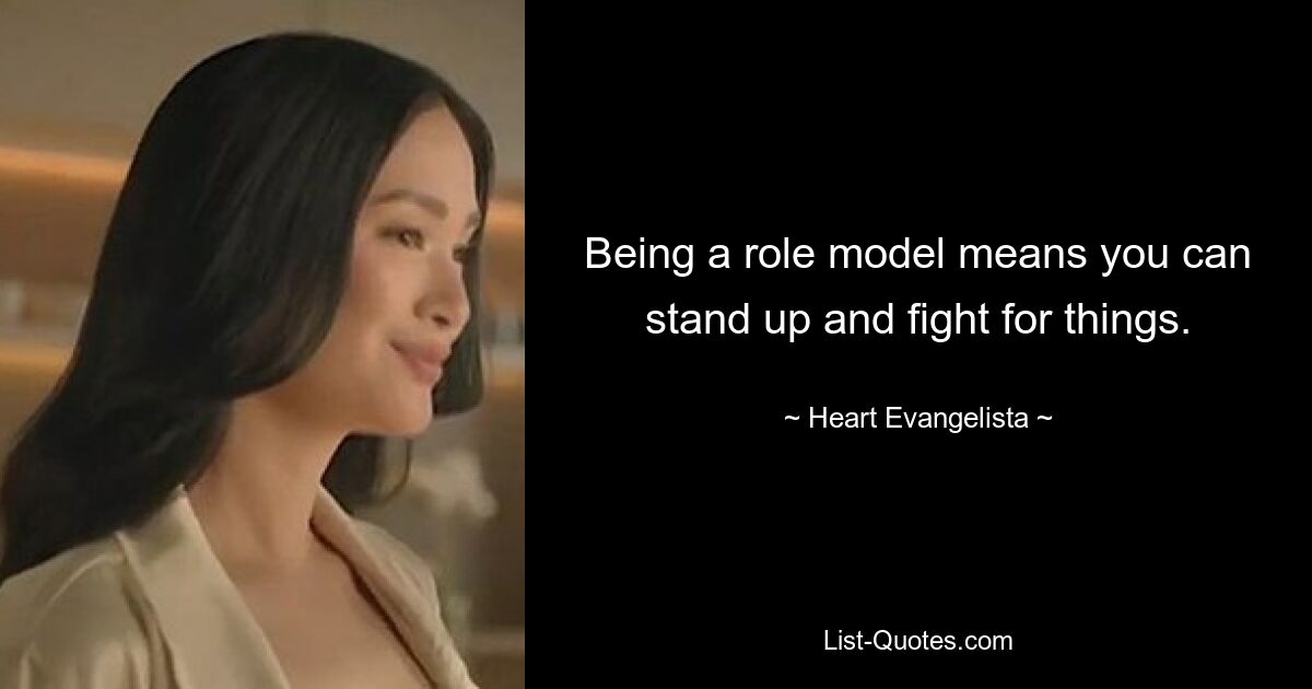 Being a role model means you can stand up and fight for things. — © Heart Evangelista