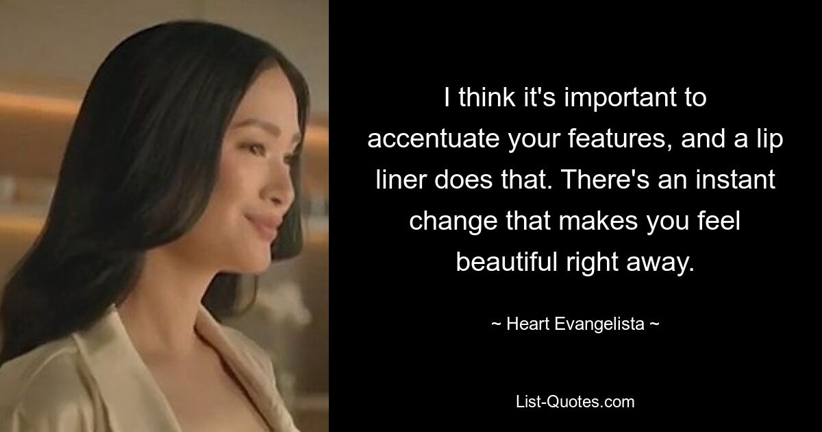 I think it's important to accentuate your features, and a lip liner does that. There's an instant change that makes you feel beautiful right away. — © Heart Evangelista