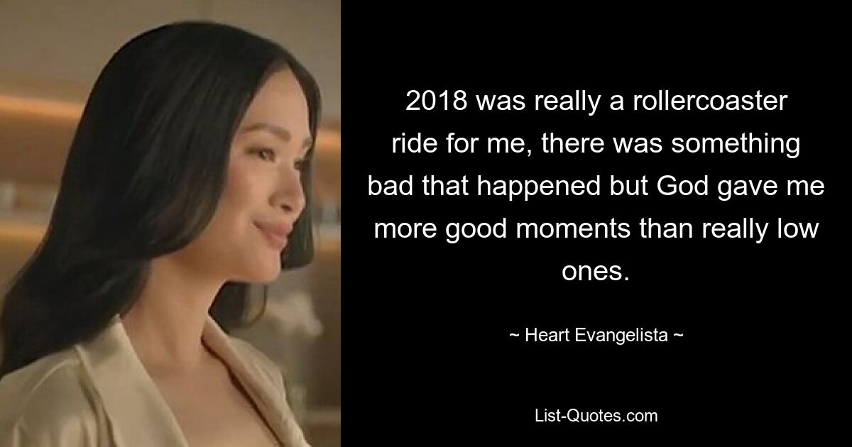 2018 was really a rollercoaster ride for me, there was something bad that happened but God gave me more good moments than really low ones. — © Heart Evangelista