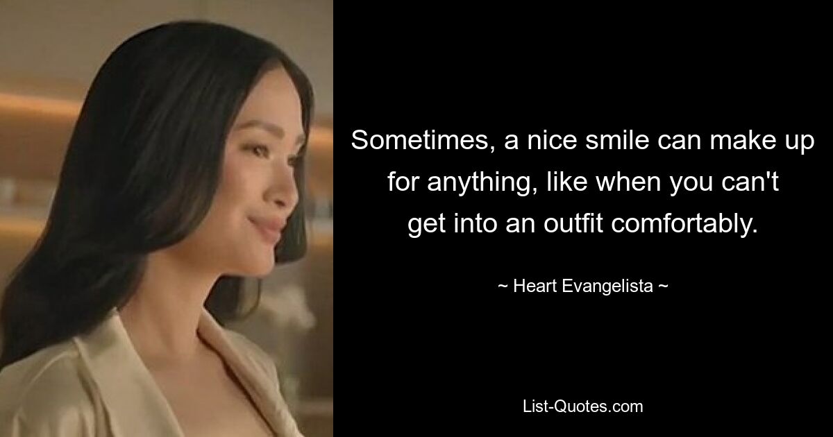 Sometimes, a nice smile can make up for anything, like when you can't get into an outfit comfortably. — © Heart Evangelista