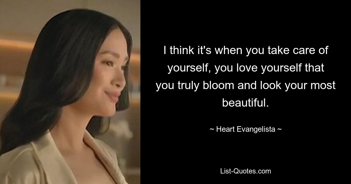 I think it's when you take care of yourself, you love yourself that you truly bloom and look your most beautiful. — © Heart Evangelista