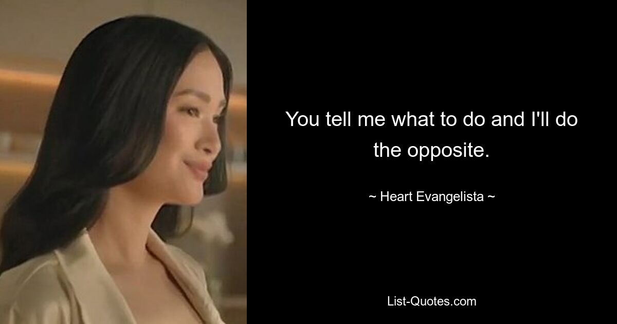 You tell me what to do and I'll do the opposite. — © Heart Evangelista