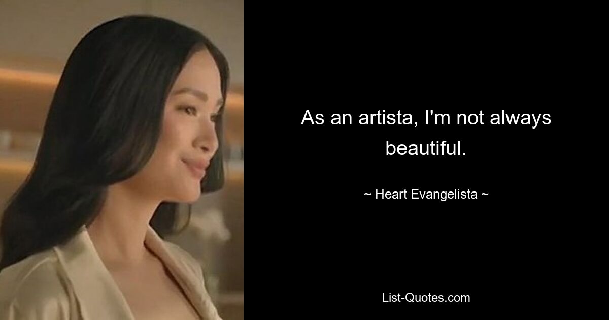 As an artista, I'm not always beautiful. — © Heart Evangelista