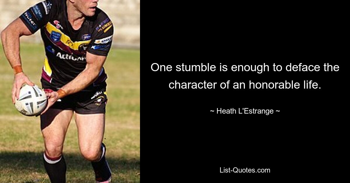 One stumble is enough to deface the character of an honorable life. — © Heath L'Estrange