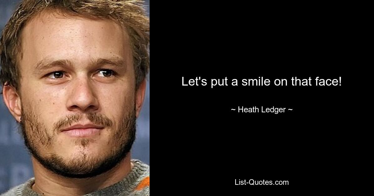 Let's put a smile on that face! — © Heath Ledger