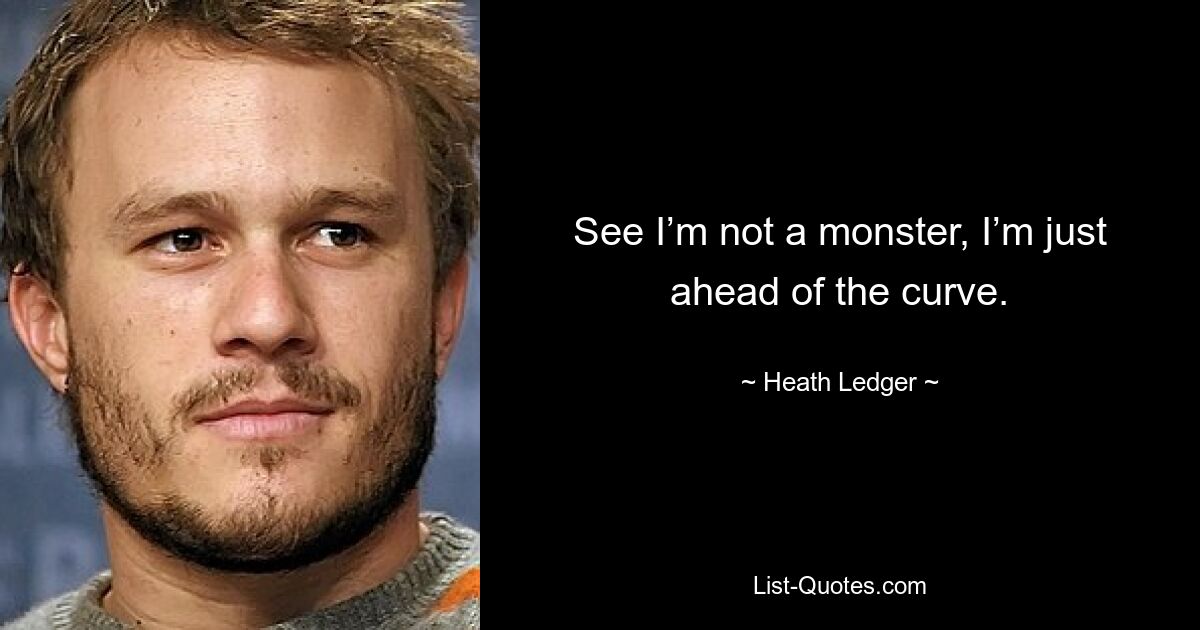 See I’m not a monster, I’m just ahead of the curve. — © Heath Ledger