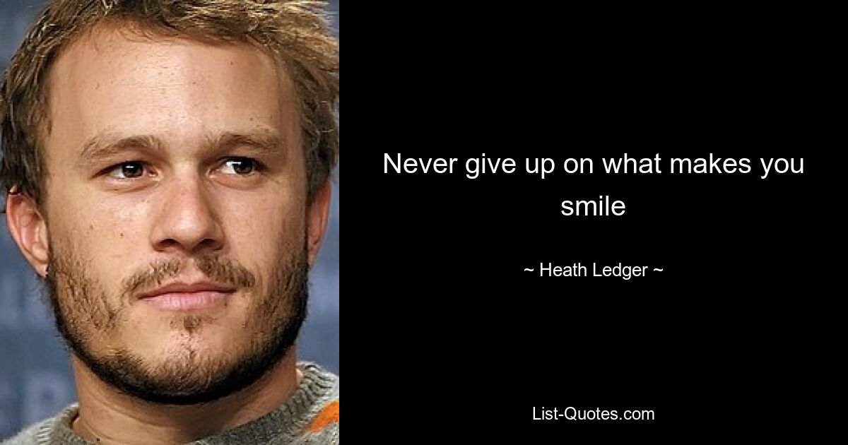 Never give up on what makes you smile — © Heath Ledger