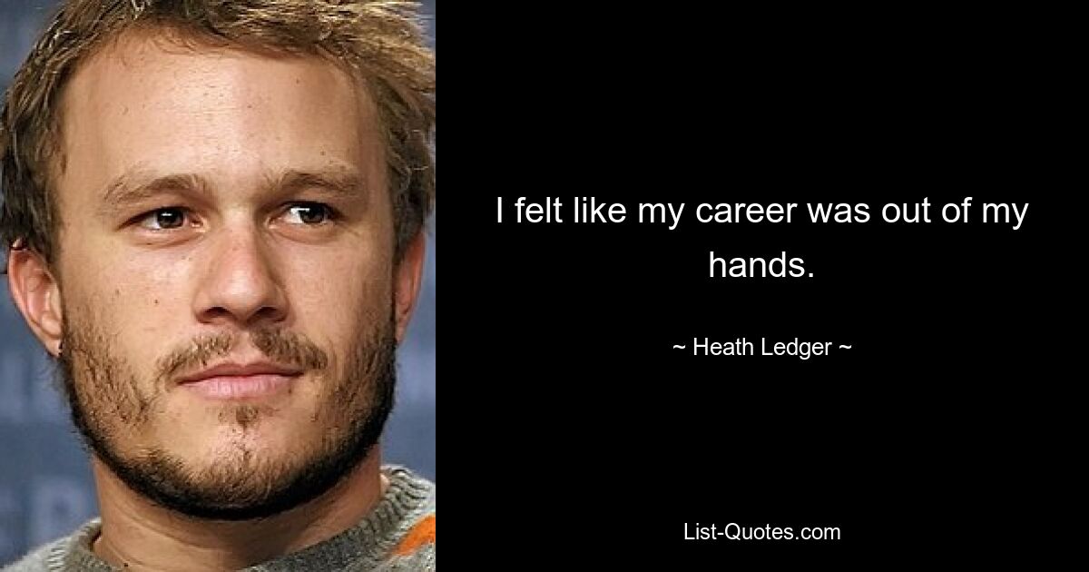 I felt like my career was out of my hands. — © Heath Ledger