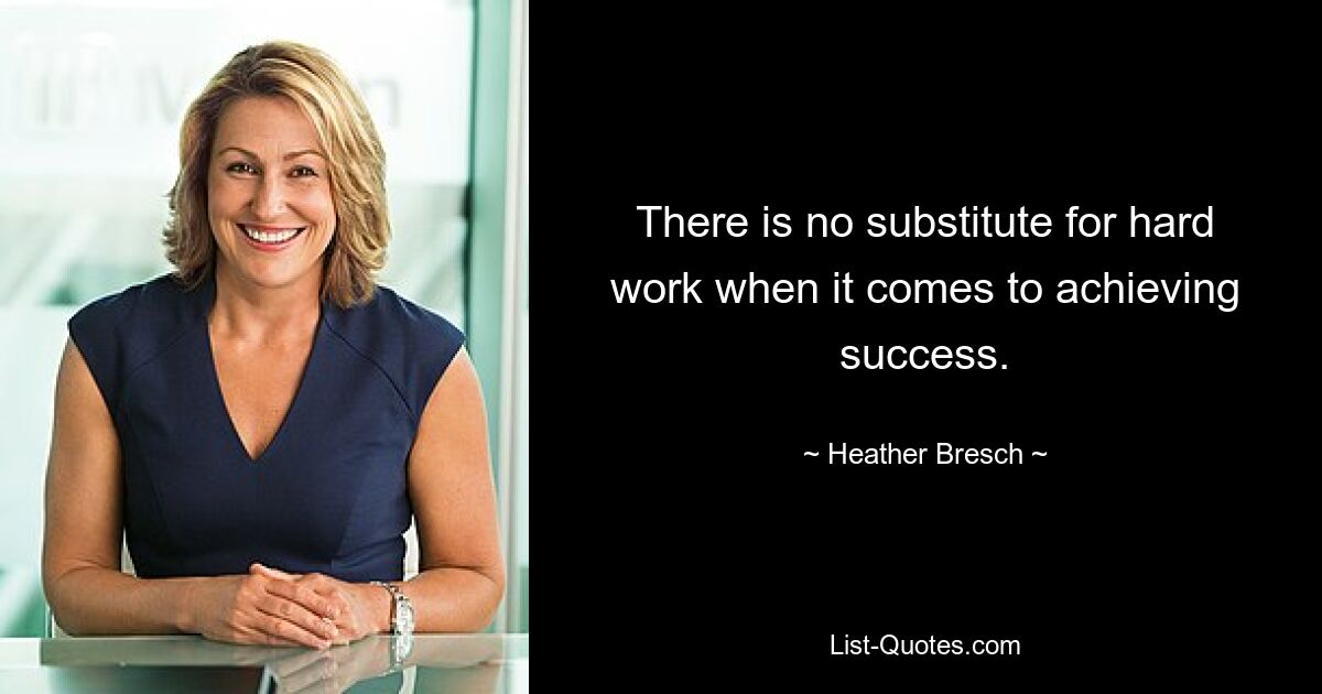 There is no substitute for hard work when it comes to achieving success. — © Heather Bresch