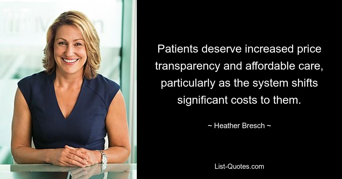 Patients deserve increased price transparency and affordable care, particularly as the system shifts significant costs to them. — © Heather Bresch